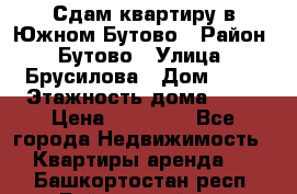 Сдам квартиру в Южном Бутово › Район ­ Бутово › Улица ­ Брусилова › Дом ­ 15 › Этажность дома ­ 14 › Цена ­ 35 000 - Все города Недвижимость » Квартиры аренда   . Башкортостан респ.,Баймакский р-н